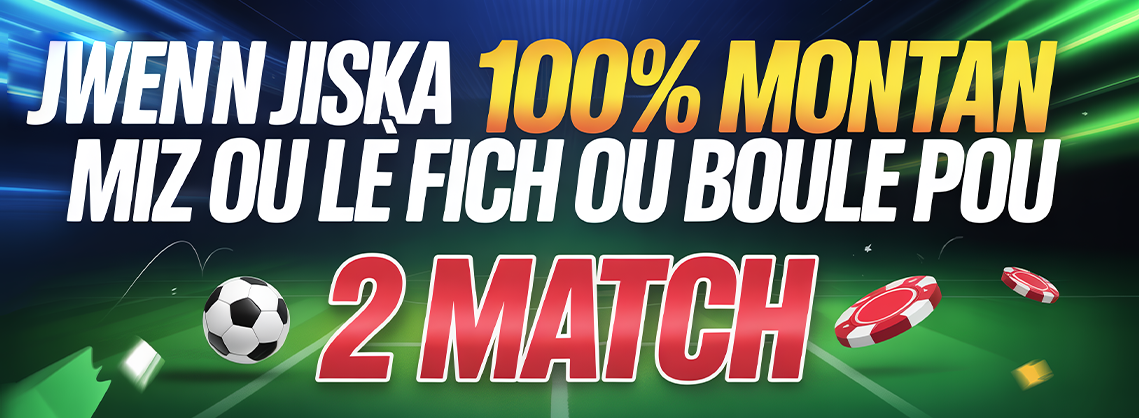 Jwenn jiska 100% montan miz ou lè fich ou boule pou 2 match